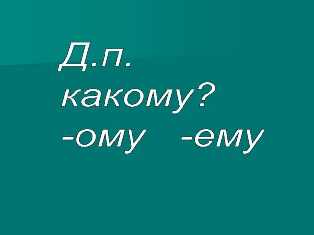 Д.п. какому? -ому -ему