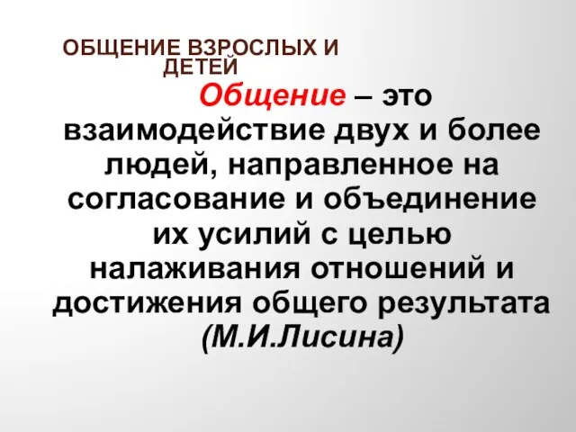 ОБЩЕНИЕ ВЗРОСЛЫХ И ДЕТЕЙ Общение – это взаимодействие двух и более людей,