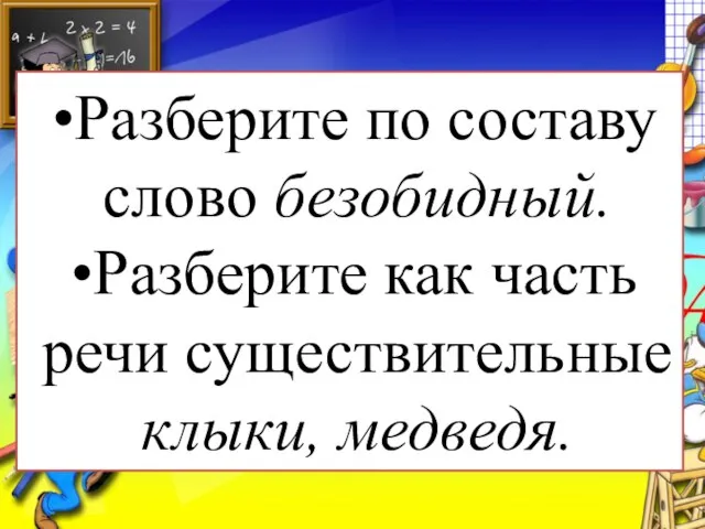 Разберите по составу слово безобидный. Разберите как часть речи существительные клыки, медведя.