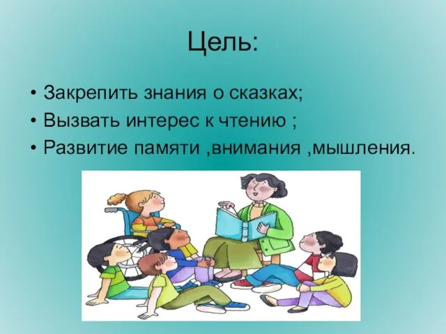 Цель: Закрепить знания о сказках; Вызвать интерес к чтению ; Развитие памяти ,внимания ,мышления.