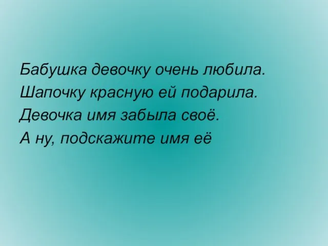 Бабушка девочку очень любила. Шапочку красную ей подарила. Девочка имя забыла своё.