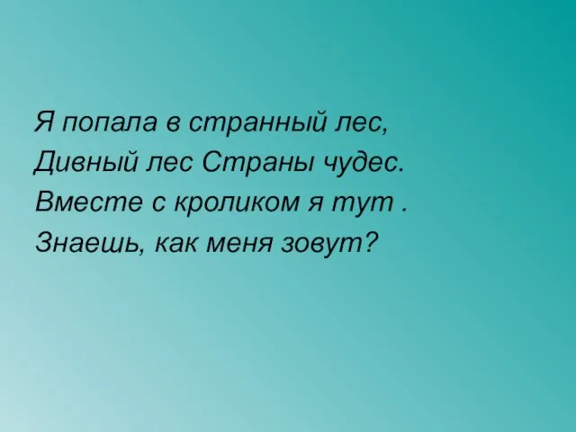 Я попала в странный лес, Дивный лес Страны чудес. Вместе с кроликом