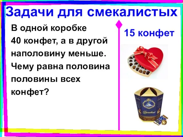 Задачи для смекалистых В одной коробке 40 конфет, а в другой наполовину