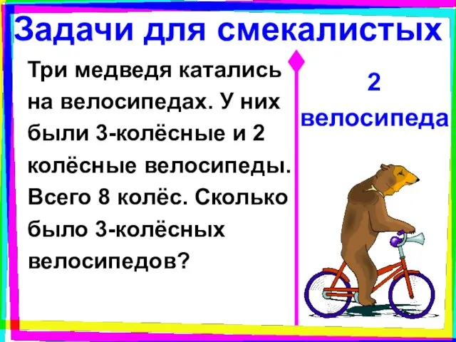 Задачи для смекалистых Три медведя катались на велосипедах. У них были 3-колёсные