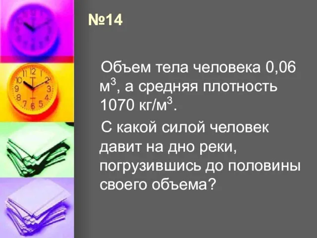 №14 Объем тела человека 0,06 м3, а средняя плотность 1070 кг/м3. С