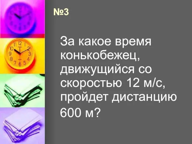 №3 За какое время конькобежец, движущийся со скоростью 12 м/с, пройдет дистанцию 600 м?