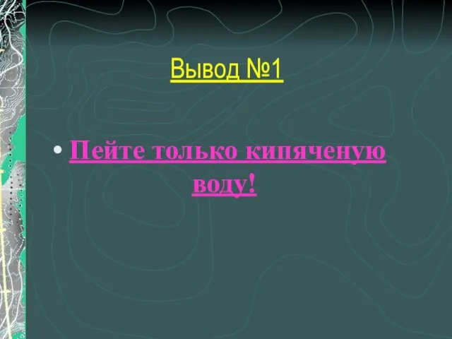 Вывод №1 Пейте только кипяченую воду!