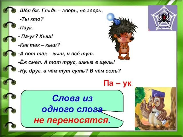 Шёл ёж. Глядь – зверь, не зверь. -Ты кто? Паук. Па-ук? Кыш!