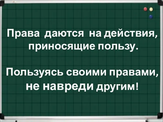 Права даются на действия, приносящие пользу. Пользуясь своими правами, не навреди другим!