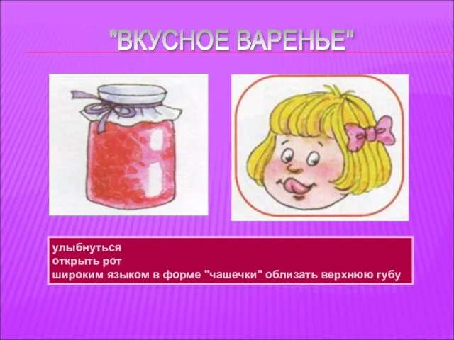 улыбнуться открыть рот широким языком в форме "чашечки" облизать верхнюю губу "ВКУСНОЕ ВАРЕНЬЕ"