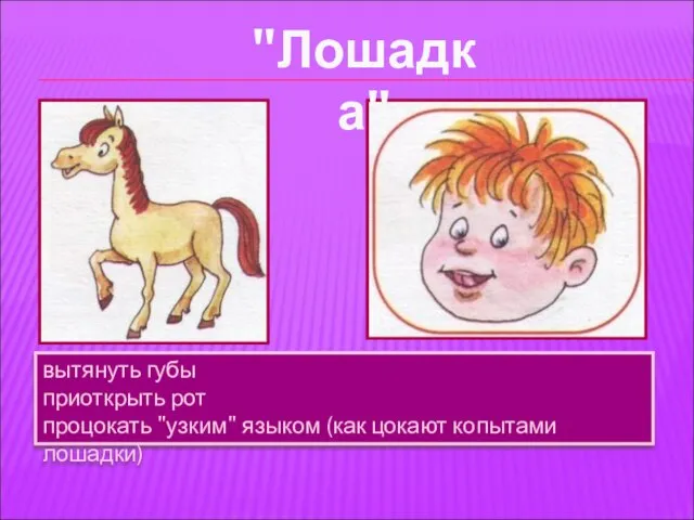 вытянуть губы приоткрыть рот процокать "узким" языком (как цокают копытами лошадки) "Лошадка"