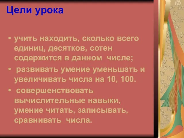 * Цели урока учить находить, сколько всего единиц, десятков, сотен содержится в