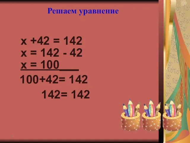 х +42 = 142 * Решаем уравнение х = 142 - 42