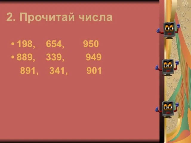 2. Прочитай числа 198, 654, 950 889, 339, 949 891, 341, 901