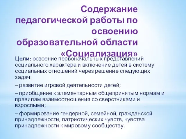 Содержание педагогической работы по освоению образовательной области «Социализация» Цели: освоение первоначальных представлений