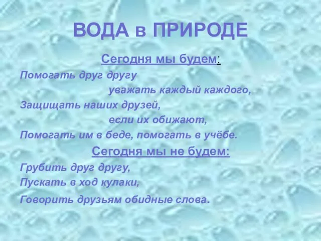 ВОДА в ПРИРОДЕ Сегодня мы будем: Помогать друг другу уважать каждый каждого,