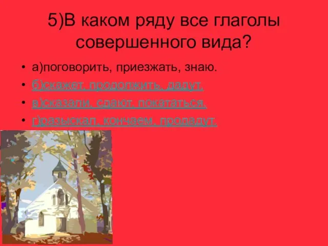 5)В каком ряду все глаголы совершенного вида? а)поговорить, приезжать, знаю. б)скажет, продолжить,