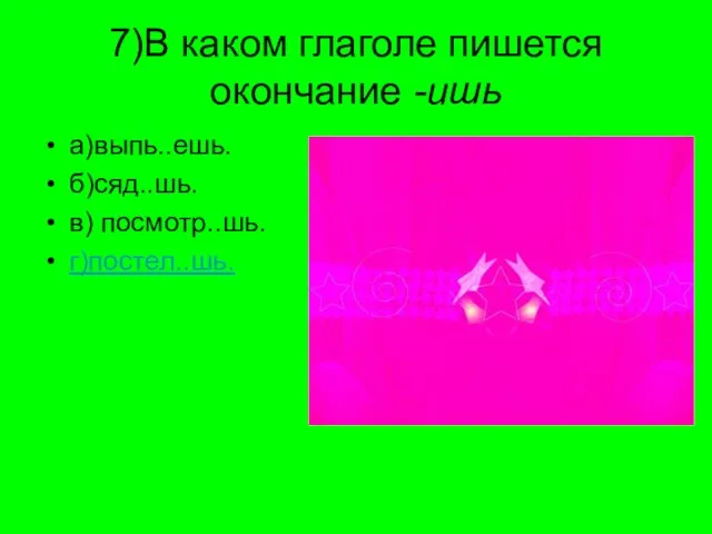 7)В каком глаголе пишется окончание -ишь а)выпь..ешь. б)сяд..шь. в) посмотр..шь. г)постел..шь.