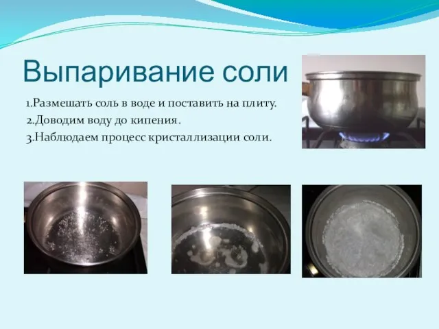 Выпаривание соли 1.Размешать соль в воде и поставить на плиту. 2.Доводим воду