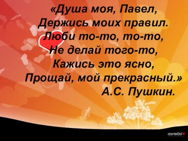 «Душа моя, Павел, Держись моих правил. Люби то-то, то-то, Не делай того-то,