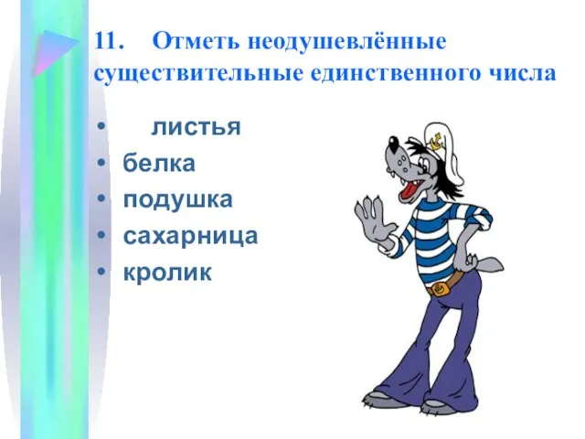 11. Отметь неодушевлённые существительные единственного числа листья белка подушка сахарница кролик