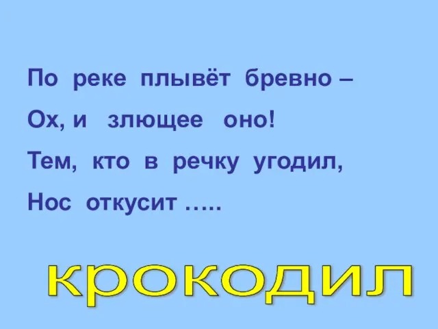 По реке плывёт бревно – Ох, и злющее оно! Тем, кто в