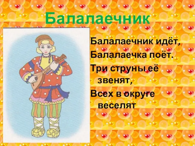 Балалаечник Балалаечник идёт, Балалаечка поёт. Три струны её звенят, Всех в округе веселят