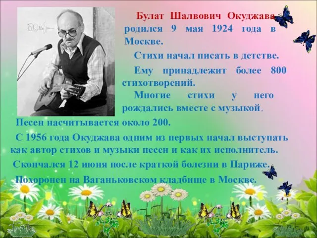 Похоронен на Ваганьковском кладбище в Москве. Булат Шалвович Окуджава родился 9 мая