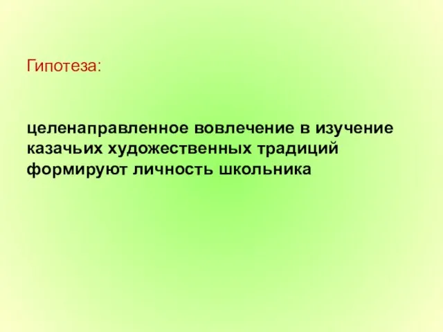 Гипотеза: целенаправленное вовлечение в изучение казачьих художественных традиций формируют личность школьника