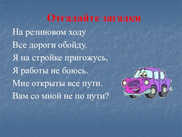 Отгадайте загадки На резиновом ходу Все дороги обойду. Я на стройке пригожусь,