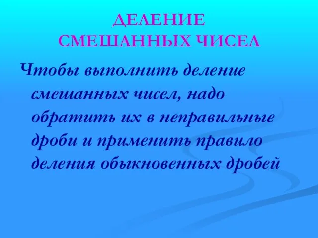 ДЕЛЕНИЕ СМЕШАННЫХ ЧИСЕЛ Чтобы выполнить деление смешанных чисел, надо обратить их в