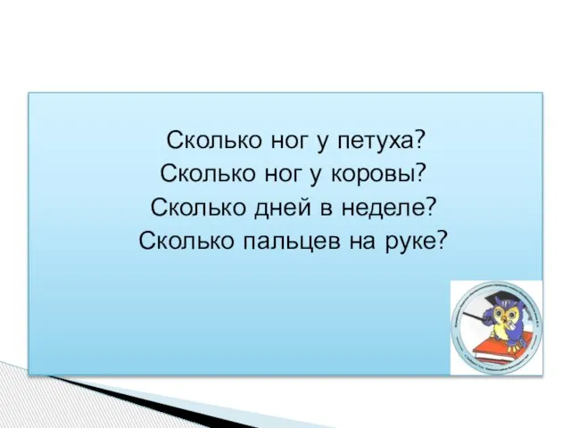 Сколько ног у петуха? Сколько ног у коровы? Сколько дней в неделе? Сколько пальцев на руке?