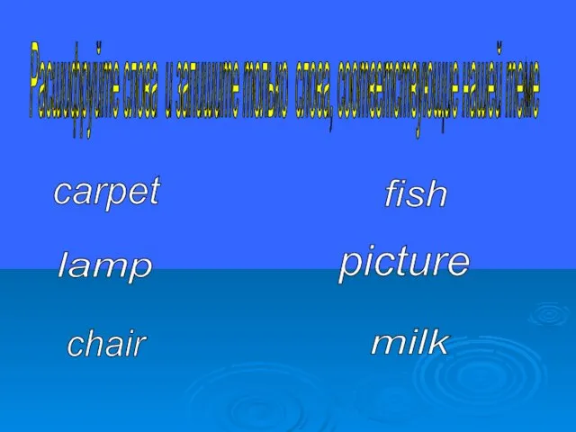Расшифруйте слова и запишите только слова, соответствующие нашей теме carpet lamp chair fish picture milk