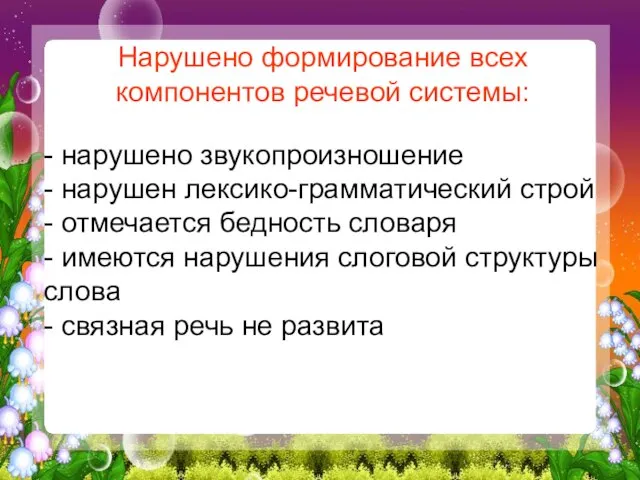 Нарушено формирование всех компонентов речевой системы: - нарушено звукопроизношение - нарушен лексико-грамматический