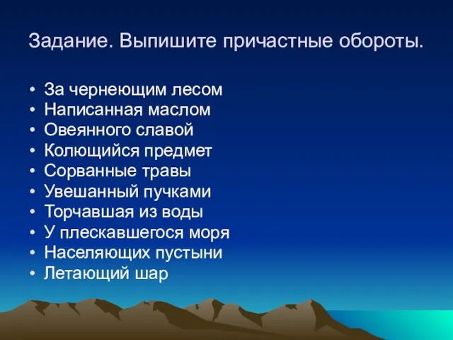 Задание. Выпишите причастные обороты. За чернеющим лесом Написанная маслом Овеянного славой Колющийся