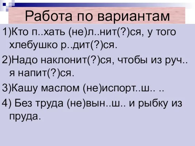 Работа по вариантам 1)Кто п..хать (не)л..нит(?)ся, у того хлебушко р..дит(?)ся. 2)Надо наклонит(?)ся,