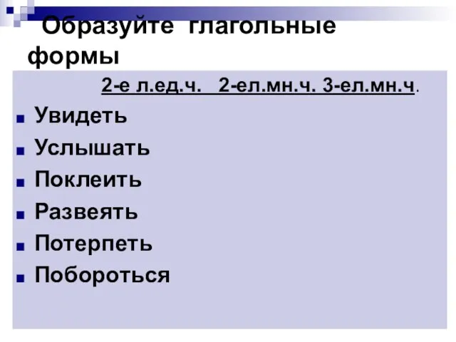 Образуйте глагольные формы 2-е л.ед.ч. 2-ел.мн.ч. 3-ел.мн.ч. Увидеть Услышать Поклеить Развеять Потерпеть Побороться