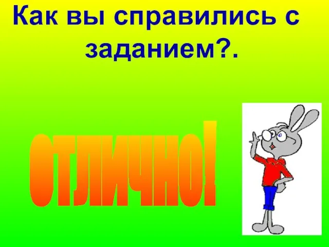 Как вы справились с заданием?. отлично!