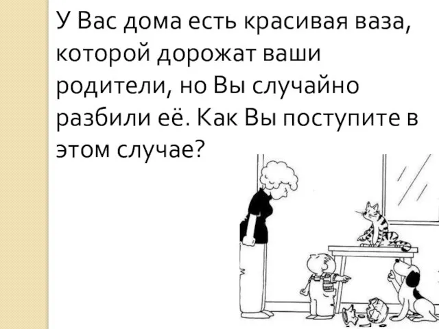 У Вас дома есть красивая ваза, которой дорожат ваши родители, но Вы