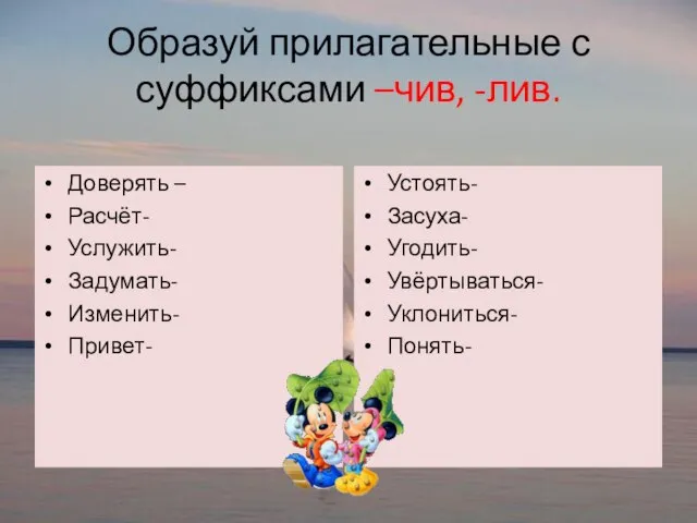 Образуй прилагательные с суффиксами –чив, -лив. Доверять – Расчёт- Услужить- Задумать- Изменить-