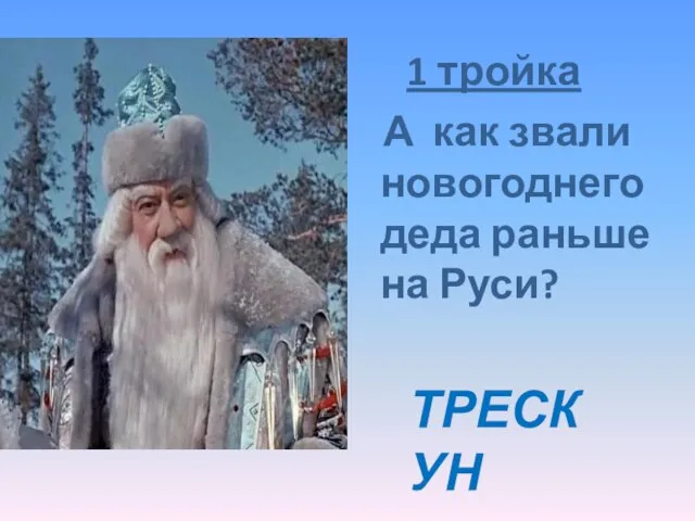 1 тройка А как звали новогоднего деда раньше на Руси? ТРЕСКУН