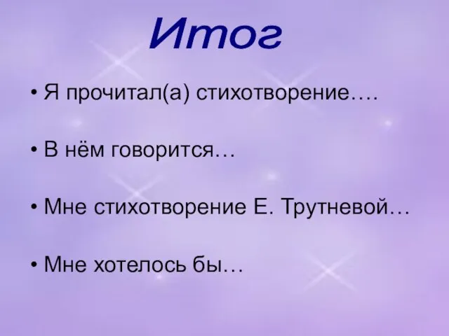 Я прочитал(а) стихотворение…. В нём говорится… Мне стихотворение Е. Трутневой… Мне хотелось бы… Итог