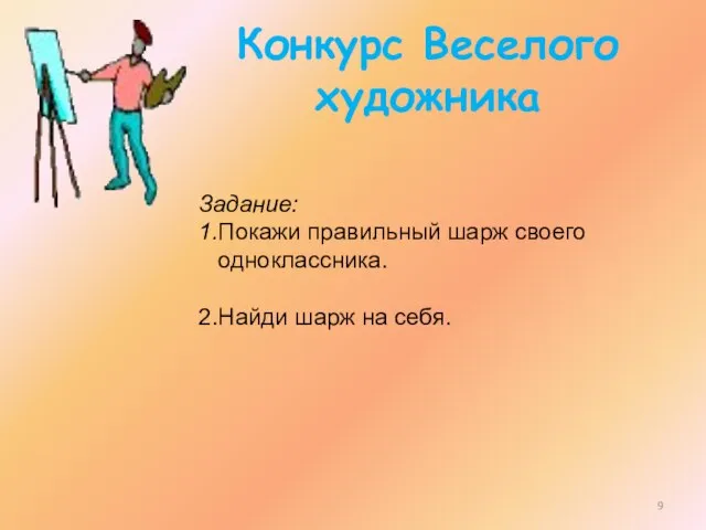 Конкурс Веселого художника Задание: 1.Покажи правильный шарж своего одноклассника. 2.Найди шарж на себя.