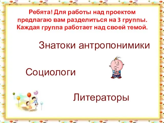 Ребята! Для работы над проектом предлагаю вам разделиться на 3 группы. Каждая