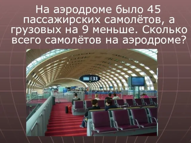 На аэродроме было 45 пассажирских самолётов, а грузовых на 9 меньше. Сколько всего самолётов на аэродроме?