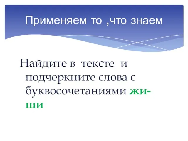 Найдите в тексте и подчеркните слова с буквосочетаниями жи-ши Применяем то ,что знаем