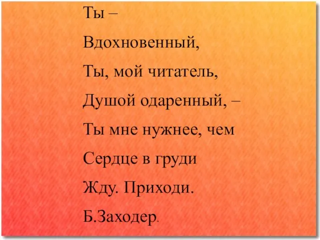 Ты – Вдохновенный, Ты, мой читатель, Душой одаренный, – Ты мне нужнее,