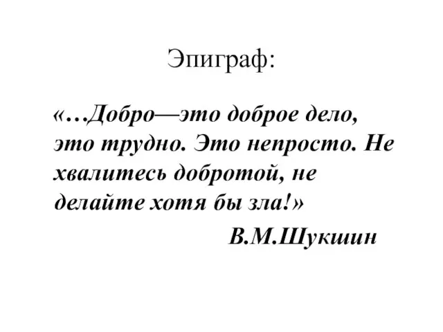 Эпиграф: «…Добро—это доброе дело, это трудно. Это непросто. Не хвалитесь добротой, не