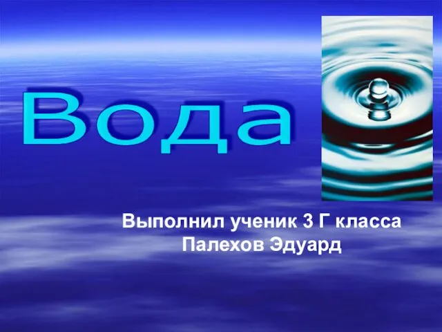 Выполнил ученик 3 Г класса Палехов Эдуард Вода