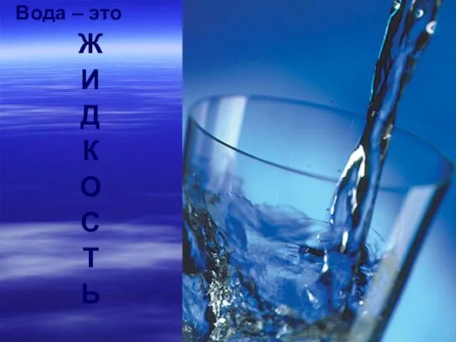 Вода – это Ж И Д К О С Т Ь